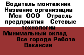 Водитель-монтажник › Название организации ­ Мсн, ООО › Отрасль предприятия ­ Сетевые технологии › Минимальный оклад ­ 55 000 - Все города Работа » Вакансии   